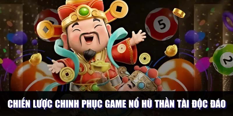 Chiến lược chinh phục game nổ hũ thần tài độc đáo