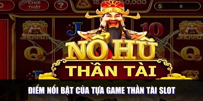 Điểm nổi bật của tựa game thần tài slot