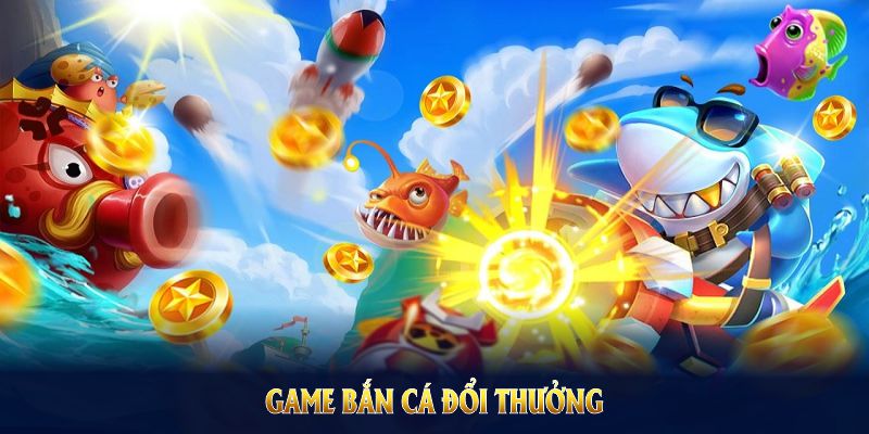 Game Bắn Cá Đổi Thưởng