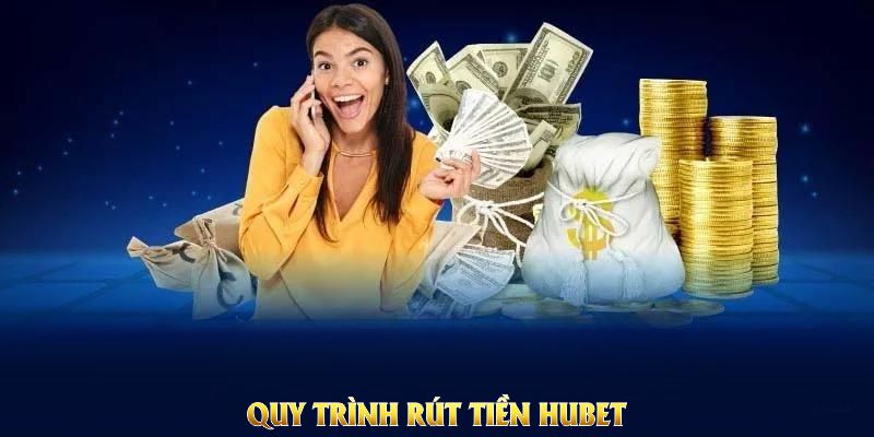 Quy trình rút tiền HUBET ngắn gọn, dễ nắm bắt nhất