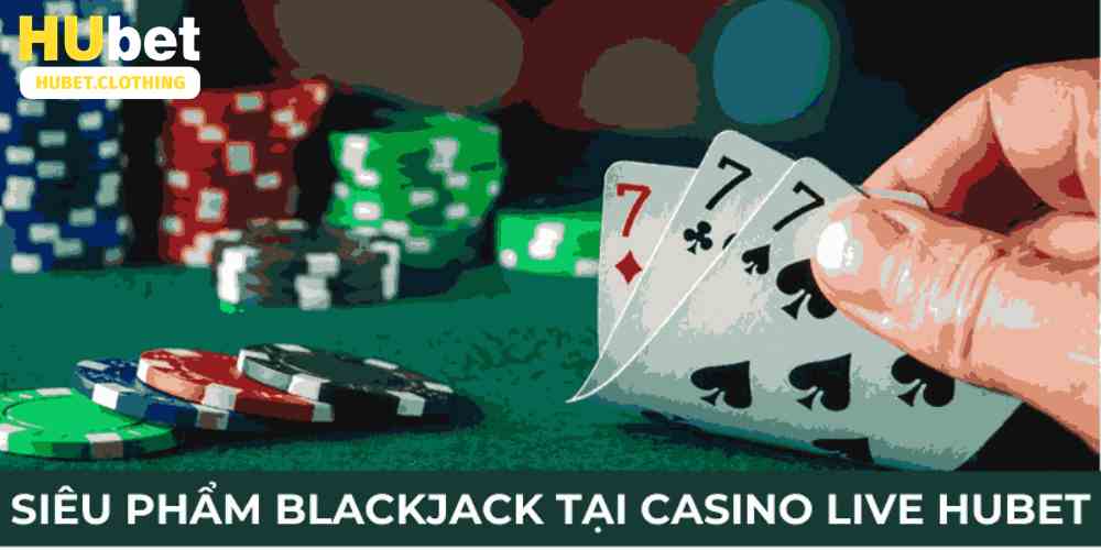 Siêu phẩm blackjack tại casino live Hubet