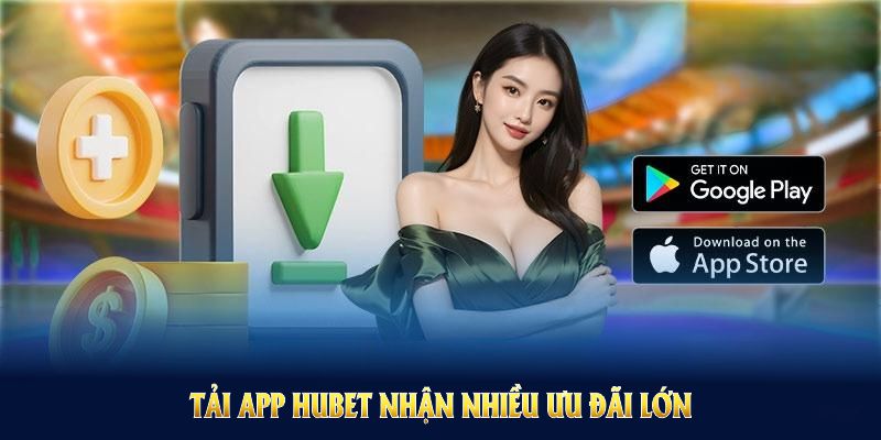 Tải app HUBET dễ dàng và nhận nhiều ưu đãi lớn